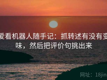 爱看机器人随手记：抓转述有没有变味，然后把评价句挑出来