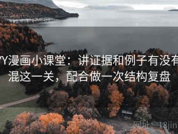 YY漫画小课堂：讲证据和例子有没有混这一关，配合做一次结构复盘
