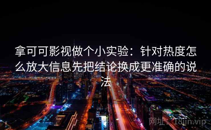 拿可可影视做个小实验：针对热度怎么放大信息先把结论换成更准确的说法