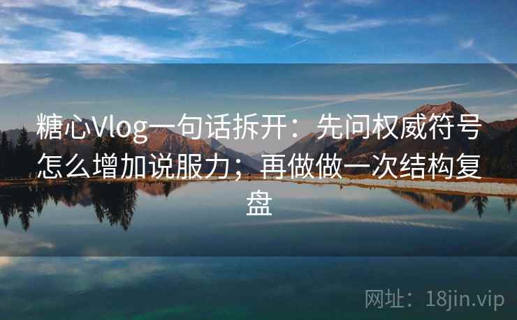 糖心Vlog一句话拆开：先问权威符号怎么增加说服力；再做做一次结构复盘