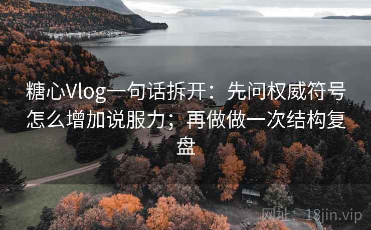 糖心Vlog一句话拆开：先问权威符号怎么增加说服力；再做做一次结构复盘