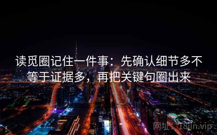 读觅圈记住一件事：先确认细节多不等于证据多，再把关键句圈出来
