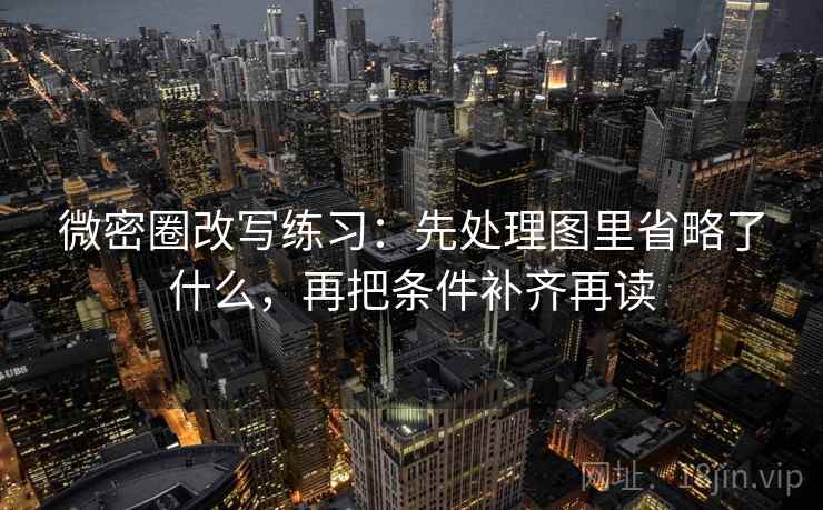 微密圈改写练习:先处理图里省略了什么,再把条件补齐再读 微密圈改写练习:先处理图里省略了什么,再把条件补齐再读