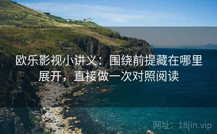 欧乐影视小讲义:围绕前提藏在哪里展开,直接做一次对照阅读 欧乐影视小讲义:围绕前提藏在哪里展开,直接做一次对照阅读