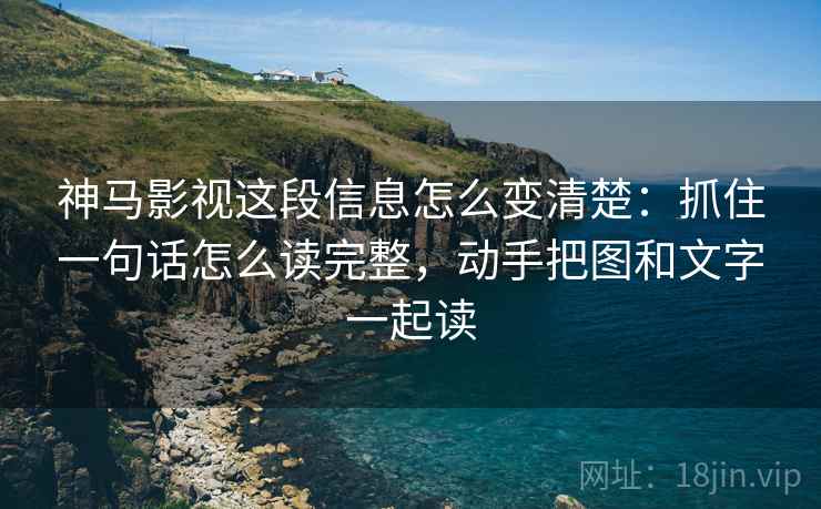 神马影视这段信息怎么变清楚:抓住一句话怎么读完整,动手把图和文字一起读 神马影视这段信息怎么变清楚:抓住一句话怎么读完整,动手把图和文字一起读