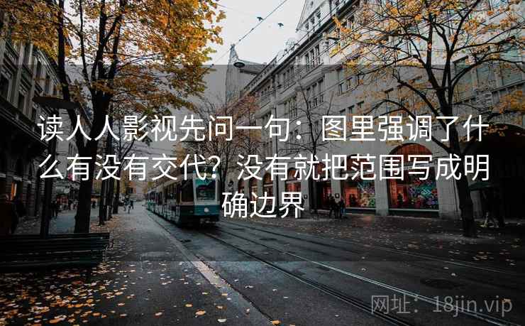 读人人影视先问一句:图里强调了什么有没有交代?没有就把范围写成明确边界 读人人影视先问一句:图里强调了什么有没有交代?没有就把范围写成明确边界