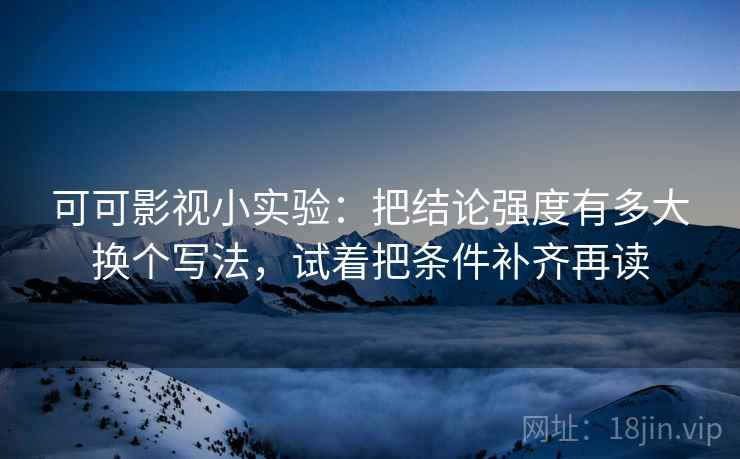 可可影视小实验：把结论强度有多大换个写法，试着把条件补齐再读