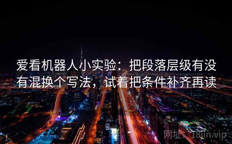 爱看机器人小实验:把段落层级有没有混换个写法,试着把条件补齐再读 爱看机器人小实验:把段落层级有没有混换个写法,试着把条件补齐再读