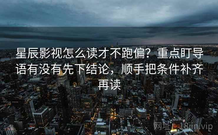 星辰影视怎么读才不跑偏?重点盯导语有没有先下结论,顺手把条件补齐再读 星辰影视怎么读才不跑偏?重点盯导语有没有先下结论,顺手把条件补齐再读