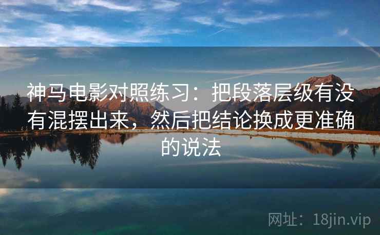 神马电影对照练习：把段落层级有没有混摆出来，然后把结论换成更准确的说法